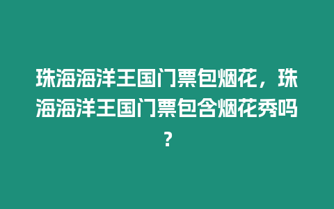 珠海海洋王國門票包煙花，珠海海洋王國門票包含煙花秀嗎？