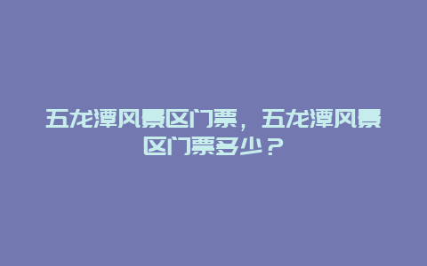 五龍?zhí)讹L(fēng)景區(qū)門票，五龍?zhí)讹L(fēng)景區(qū)門票多少？