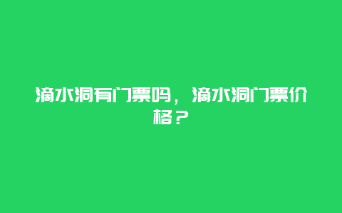 滴水洞有門票嗎，滴水洞門票價格？