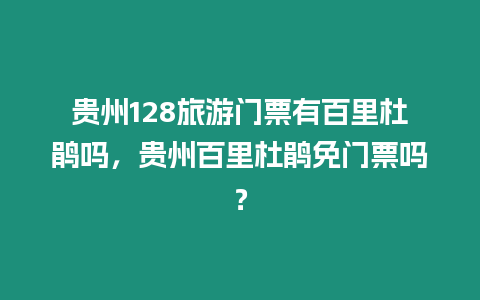 貴州128旅游門票有百里杜鵑嗎，貴州百里杜鵑免門票嗎？