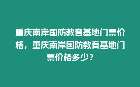 重慶南岸國防教育基地門票價格，重慶南岸國防教育基地門票價格多少？