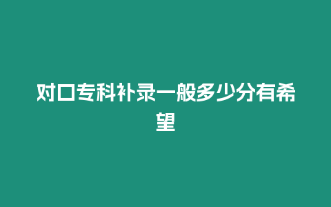 對(duì)口專科補(bǔ)錄一般多少分有希望