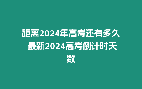 距離2024年高考還有多久 最新2024高考倒計時天數