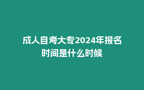 成人自考大專(zhuān)2024年報(bào)名時(shí)間是什么時(shí)候