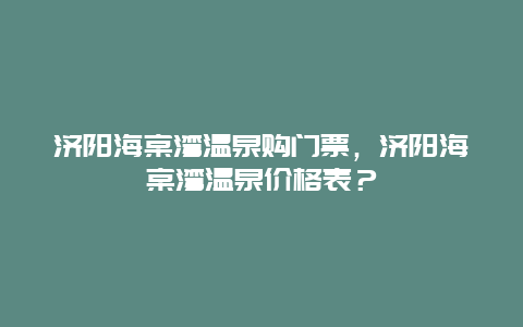 濟陽海棠灣溫泉購門票，濟陽海棠灣溫泉價格表？