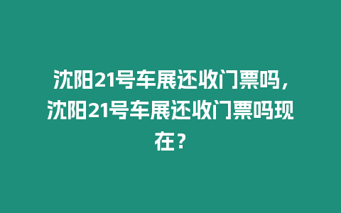 沈陽21號車展還收門票嗎，沈陽21號車展還收門票嗎現在？