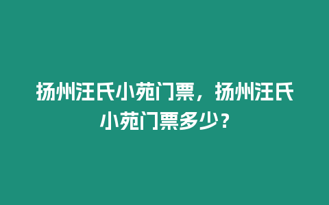 揚州汪氏小苑門票，揚州汪氏小苑門票多少？