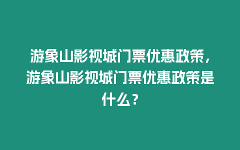 游象山影視城門票優(yōu)惠政策，游象山影視城門票優(yōu)惠政策是什么？