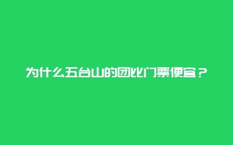 為什么五臺山的團比門票便宜？