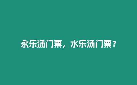 永樂湯門票，水樂湯門票？