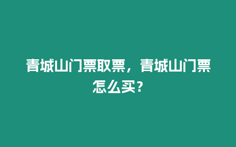 青城山門票取票，青城山門票怎么買？