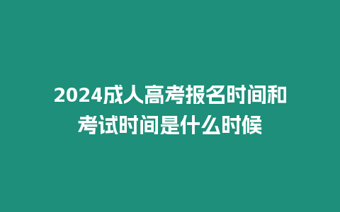 2024成人高考報(bào)名時(shí)間和考試時(shí)間是什么時(shí)候