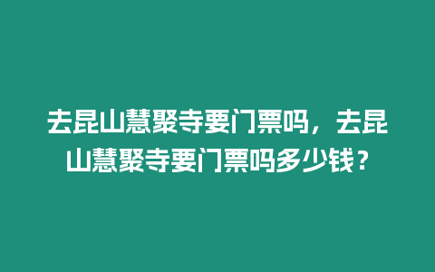 去昆山慧聚寺要門票嗎，去昆山慧聚寺要門票嗎多少錢？