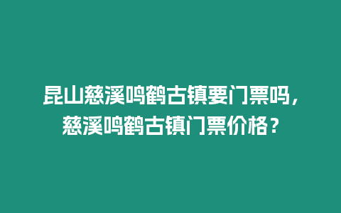 昆山慈溪鳴鶴古鎮要門票嗎，慈溪鳴鶴古鎮門票價格？