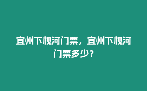 宜州下枧河門票，宜州下枧河門票多少？