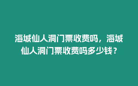 海城仙人洞門票收費嗎，海城仙人洞門票收費嗎多少錢？