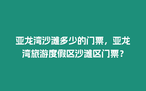 亞龍灣沙灘多少的門票，亞龍灣旅游度假區沙灘區門票？