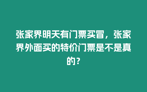 張家界明天有門票買冒，張家界外面買的特價門票是不是真的？