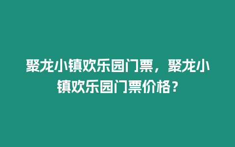 聚龍小鎮(zhèn)歡樂園門票，聚龍小鎮(zhèn)歡樂園門票價(jià)格？