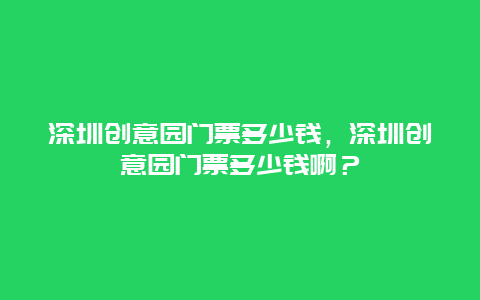 深圳創意園門票多少錢，深圳創意園門票多少錢啊？