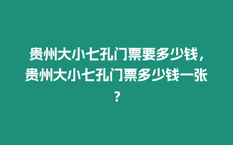 貴州大小七孔門票要多少錢，貴州大小七孔門票多少錢一張？