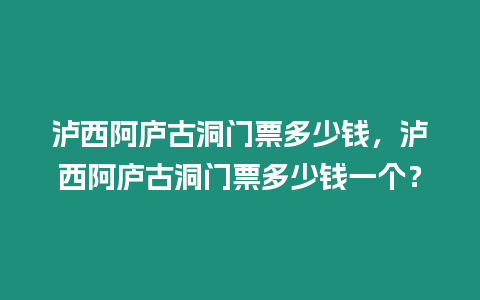 瀘西阿廬古洞門票多少錢，瀘西阿廬古洞門票多少錢一個？