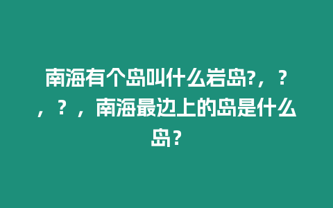 南海有個島叫什么巖島?，？，？，南海最邊上的島是什么島？