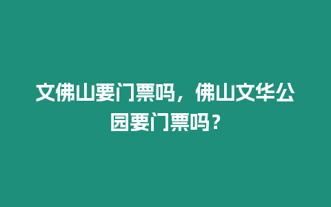 文佛山要門票嗎，佛山文華公園要門票嗎？