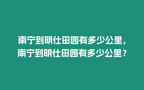 南寧到明仕田園有多少公里，南寧到明仕田園有多少公里？