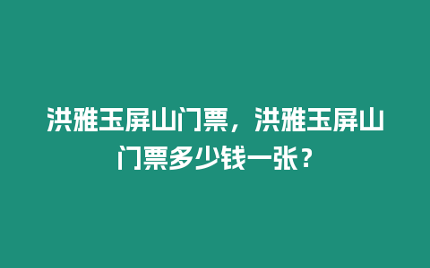 洪雅玉屏山門票，洪雅玉屏山門票多少錢一張？