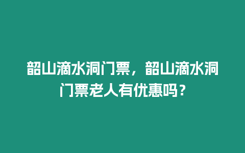 韶山滴水洞門票，韶山滴水洞門票老人有優惠嗎？