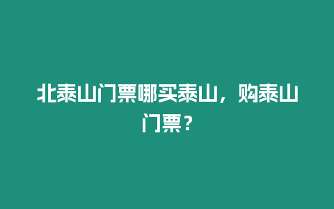 北泰山門票哪買泰山，購泰山門票？