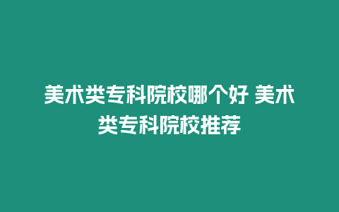 美術類專科院校哪個好 美術類專科院校推薦