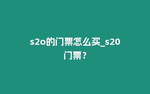 s2o的門票怎么買_s20門票？