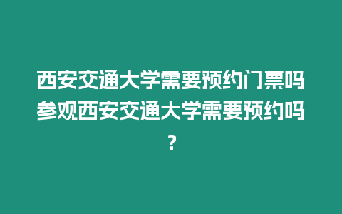 西安交通大學(xué)需要預(yù)約門票嗎參觀西安交通大學(xué)需要預(yù)約嗎？