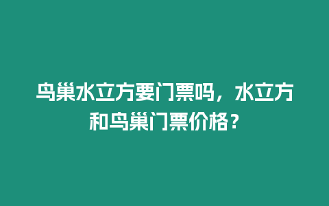 鳥巢水立方要門票嗎，水立方和鳥巢門票價格？