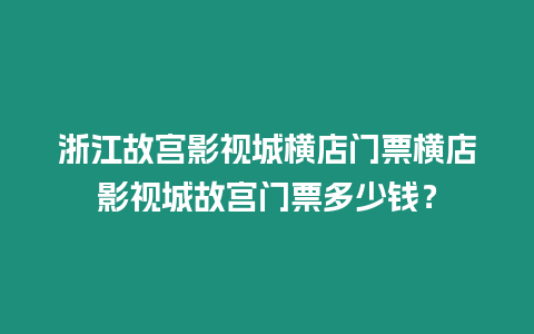 浙江故宮影視城橫店門票橫店影視城故宮門票多少錢？