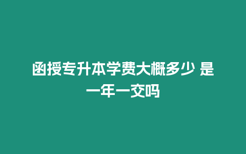 函授專升本學費大概多少 是一年一交嗎