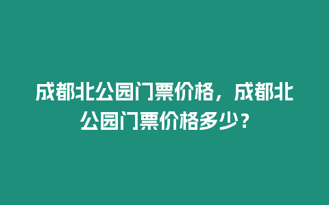 成都北公園門票價格，成都北公園門票價格多少？