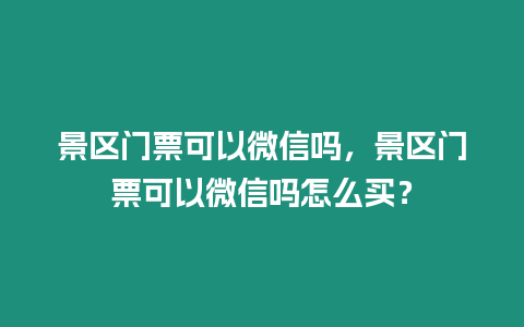 景區(qū)門票可以微信嗎，景區(qū)門票可以微信嗎怎么買？