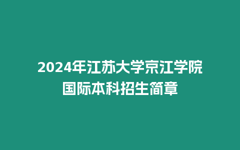 2024年江蘇大學京江學院國際本科招生簡章