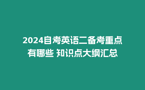 2024自考英語(yǔ)二備考重點(diǎn)有哪些 知識(shí)點(diǎn)大綱匯總