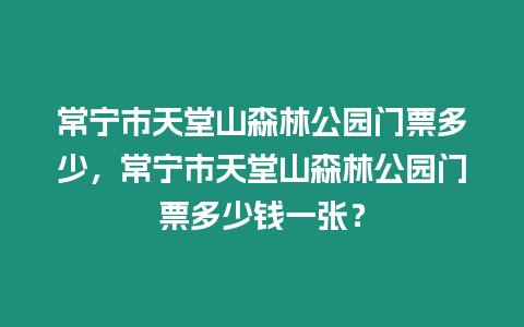 常寧市天堂山森林公園門票多少，常寧市天堂山森林公園門票多少錢一張？