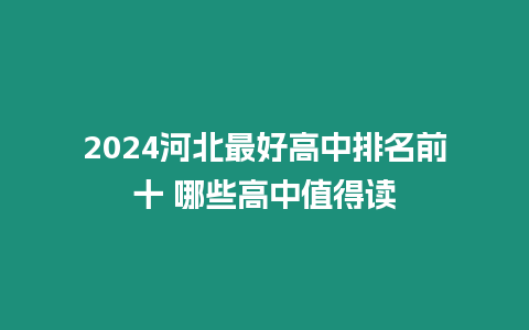 2024河北最好高中排名前十 哪些高中值得讀