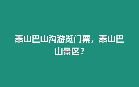 泰山巴山溝游覽門票，泰山巴山景區？