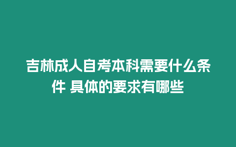 吉林成人自考本科需要什么條件 具體的要求有哪些