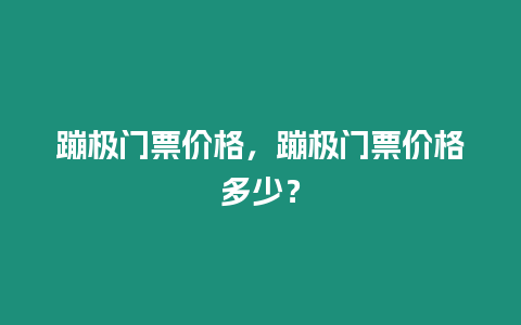 蹦極門票價格，蹦極門票價格多少？