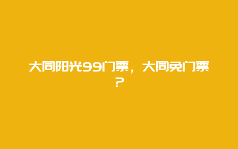 大同陽光99門票，大同免門票？