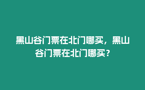 黑山谷門票在北門哪買，黑山谷門票在北門哪買？