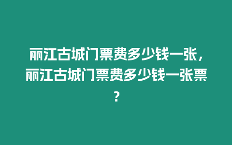 麗江古城門票費多少錢一張，麗江古城門票費多少錢一張票？